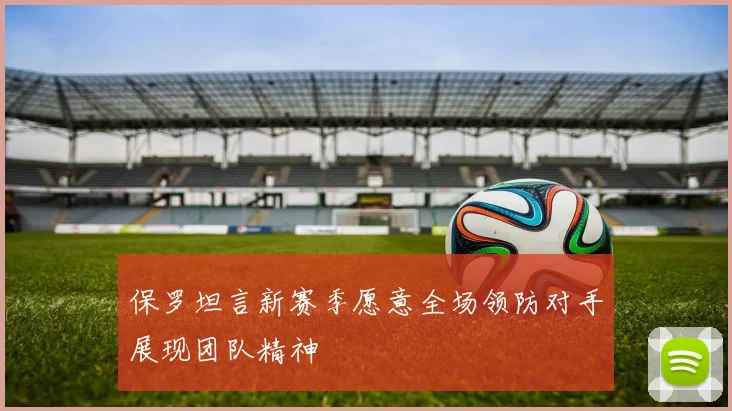 保罗坦言新赛季愿意全场领防对手展现团队精神