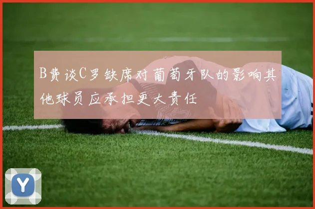 B费谈C罗缺席对葡萄牙队的影响其他球员应承担更大责任