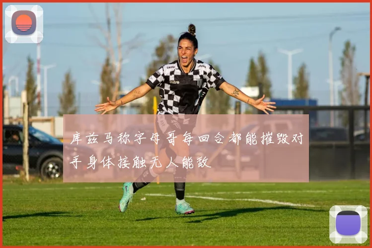 库兹马称字母哥每回合都能摧毁对手身体接触无人能敌