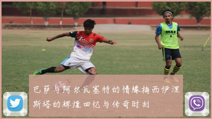 巴萨与阿尔瓦塞特的情缘梅西伊涅斯塔的辉煌回忆与传奇时刻