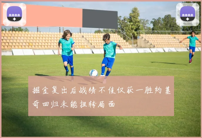 掘金复出后战绩不佳仅获一胜约基奇回归未能扭转局面