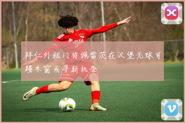 拜仁外租门将佩雷茨在汉堡无球可踢冬窗或寻新机会