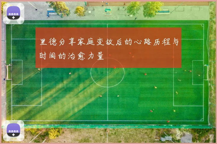 里德分享家庭变故后的心路历程与时间的治愈力量