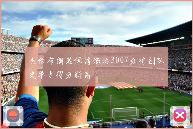 杰伦布朗若保持场均3007分将创队史单季得分新高