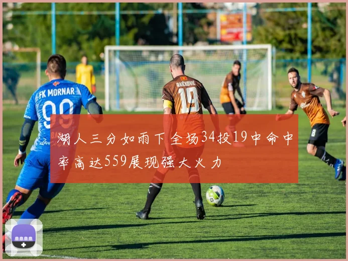 湖人三分如雨下全场34投19中命中率高达559展现强大火力