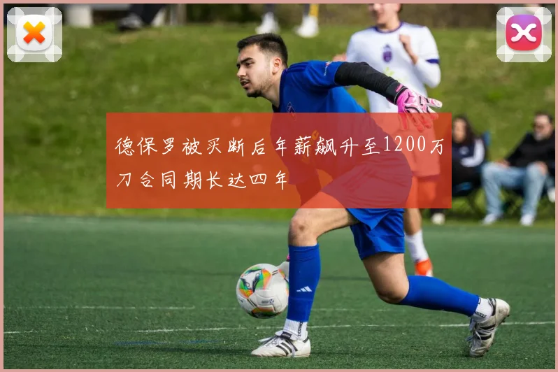 德保罗被买断后年薪飙升至1200万刀合同期长达四年