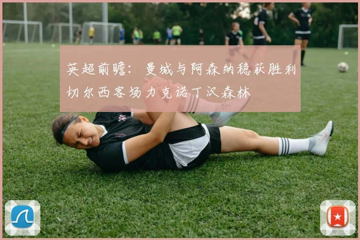 英超前瞻：曼城与阿森纳稳获胜利切尔西客场力克诺丁汉森林