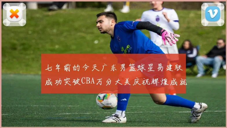 七年前的今天广东男篮球星易建联成功突破CBA万分大关庆祝辉煌成就