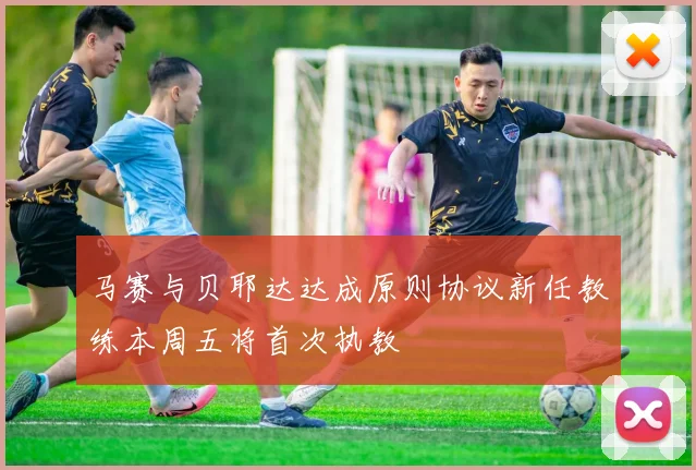 马赛与贝耶达达成原则协议新任教练本周五将首次执教