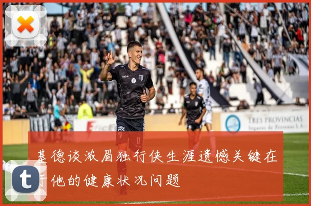基德谈浓眉独行侠生涯遗憾关键在于他的健康状况问题