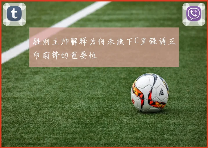 胜利主帅解释为何未换下C罗强调正印前锋的重要性