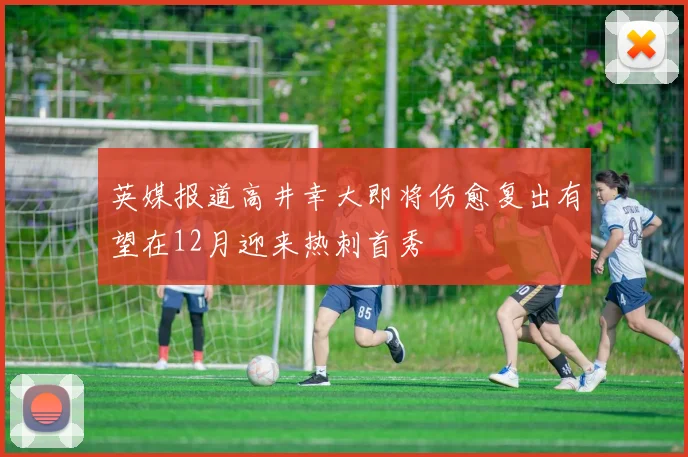 英媒报道高井幸大即将伤愈复出有望在12月迎来热刺首秀